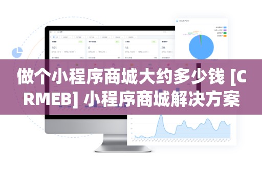 做个小程序商城大约多少钱 [CRMEB] 小程序商城解决方案