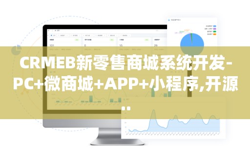 CRMEB新零售商城系统开发-PC+微商城+APP+小程序,开源..