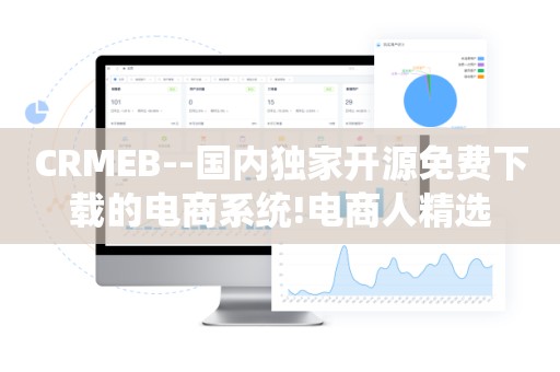 CRMEB--国内独家开源免费下载的电商系统!电商人精选