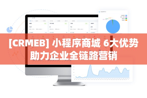 [CRMEB] 小程序商城 6大优势助力企业全链路营销