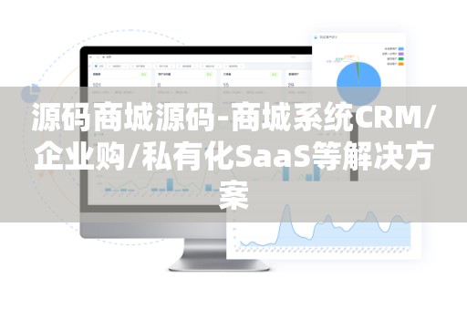 源码商城源码-商城系统CRM/企业购/私有化SaaS等解决方案