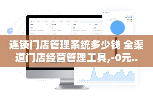 连锁门店管理系统多少钱 全渠道门店经营管理工具,-0元..
