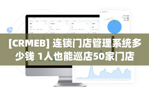 [CRMEB] 连锁门店管理系统多少钱 1人也能巡店50家门店