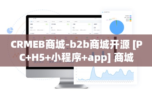 CRMEB商城-b2b商城开源 [PC+H5+小程序+app] 商城