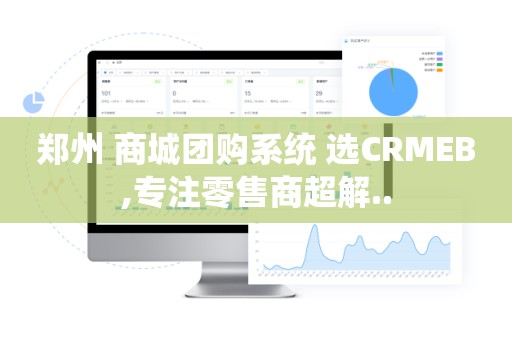 郑州 商城团购系统 选CRMEB,专注零售商超解..