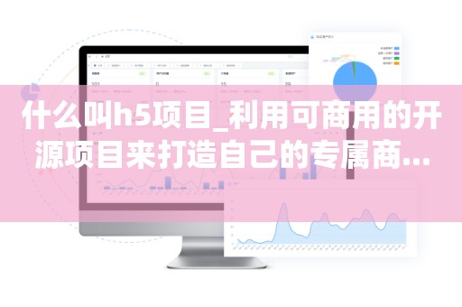 什么叫h5项目_利用可商用的开源项目来打造自己的专属商...   