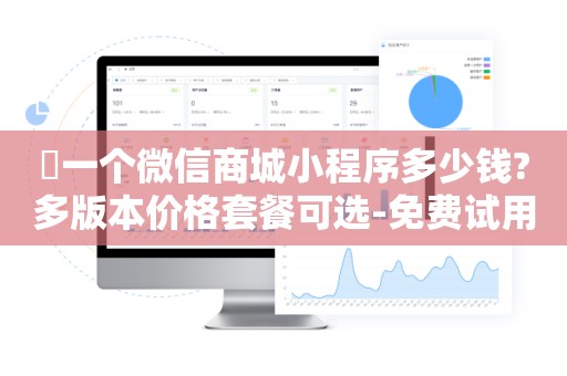 ​一个微信商城小程序多少钱?多版本价格套餐可选-免费试用