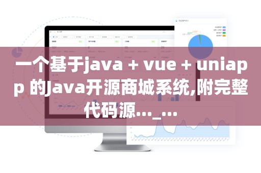 一个基于java + vue + uniapp 的Java开源商城系统,附完整代码源..._...