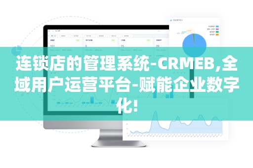 连锁店的管理系统-CRMEB,全域用户运营平台-赋能企业数字化!