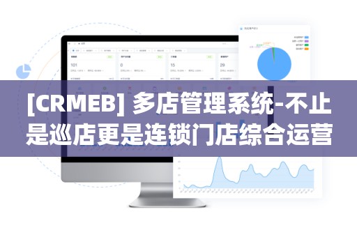 [CRMEB] 多店管理系统-不止是巡店更是连锁门店综合运营