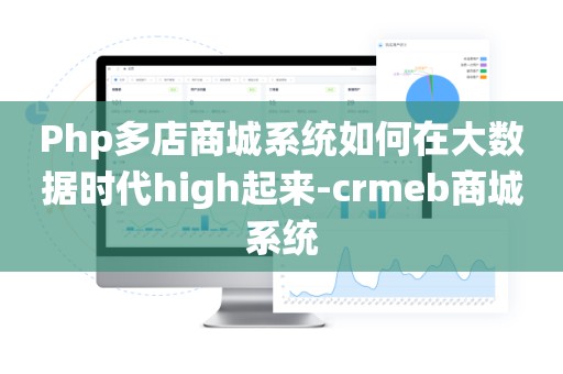 Php多店商城系统如何在大数据时代high起来-crmeb商城系统