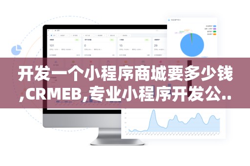 开发一个小程序商城要多少钱,CRMEB,专业小程序开发公..